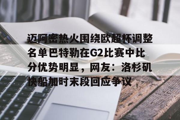 迈阿密热火围绕欧超杯调整名单巴特勒在G2比赛中比分优势明显，网友：洛杉矶快船加时末段回应争议的简单介绍-lol官网直播平台